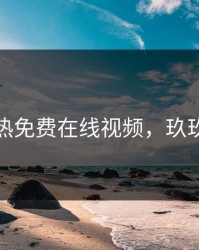 玖玖热免费在线视频，玖玖热麦