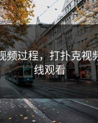 打扑克视频过程，打扑克视频过程在线观看