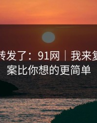 我差点转发了：91网｜我来复盘：答案比你想的更简单