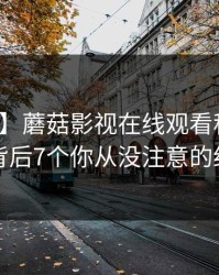 【爆料】蘑菇影视在线观看科普：丑闻背后7个你从没注意的细节