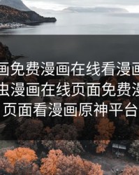 虫虫漫画免费漫画在线看漫画入口下载，虫虫漫画在线页面免费漫画入口页面看漫画原神平台