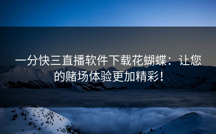 一分快三直播软件下载花蝴蝶：让您的赌场体验更加精彩！