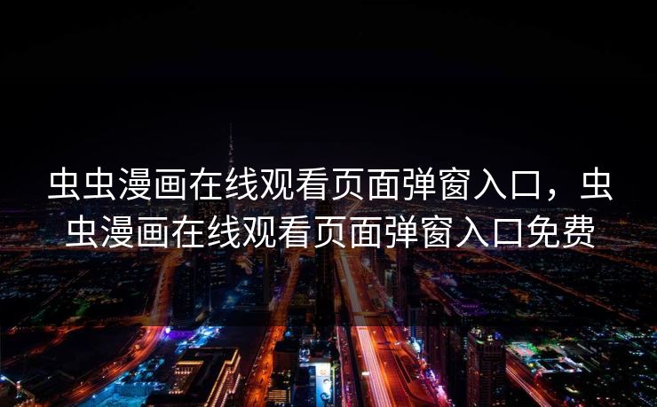 虫虫漫画在线观看页面弹窗入口，虫虫漫画在线观看页面弹窗入口免费