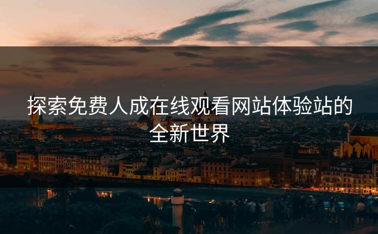 探索免费人成在线观看网站体验站的全新世界 探索免费人成在线观看网站体验站的全新世界