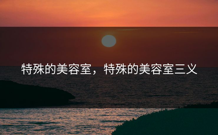 特殊的美容室，特殊的美容室三义