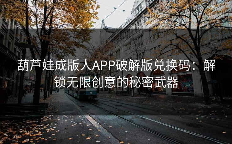 葫芦娃成版人APP破解版兑换码：解锁无限创意的秘密武器