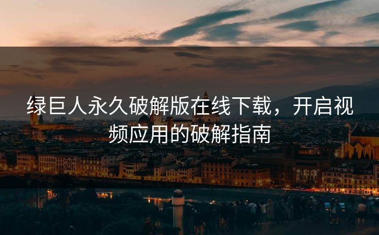 绿巨人永久破解版在线下载，开启视频应用的破解指南