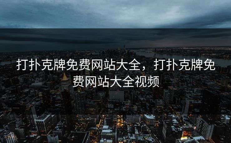 打扑克牌免费网站大全，打扑克牌免费网站大全视频