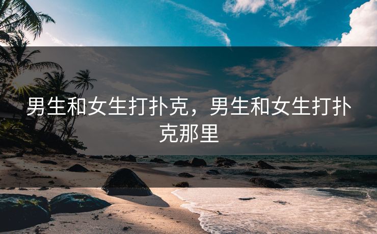 男生和女生打扑克，男生和女生打扑克那里