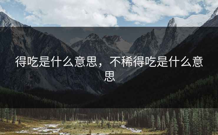 得吃是什么意思，不稀得吃是什么意思