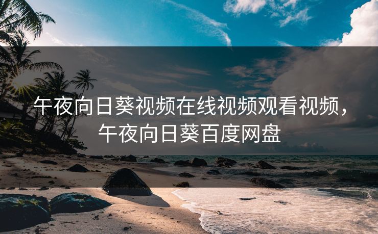 午夜向日葵视频在线视频观看视频，午夜向日葵百度网盘
