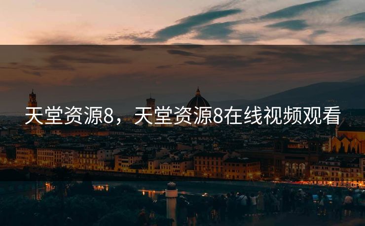 天堂资源8，天堂资源8在线视频观看
