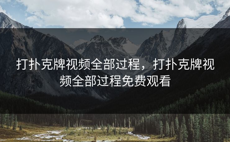 打扑克牌视频全部过程，打扑克牌视频全部过程免费观看