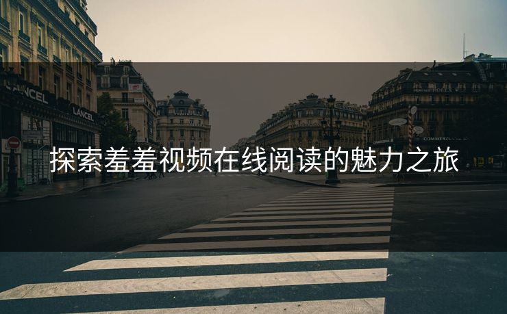 探索羞羞视频在线阅读的魅力之旅