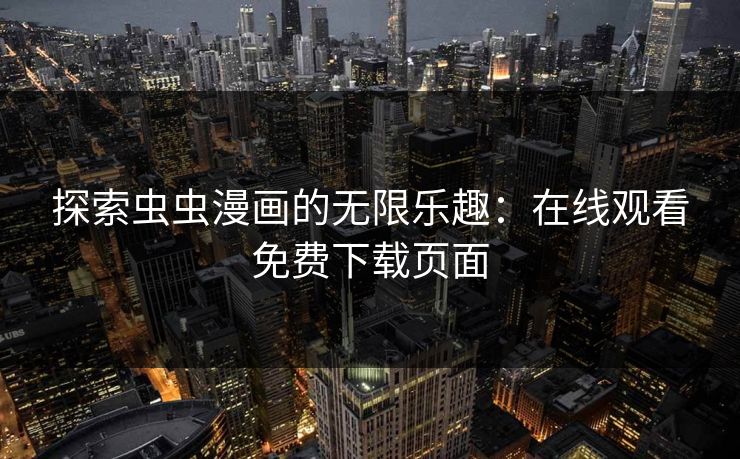 探索虫虫漫画的无限乐趣：在线观看免费下载页面