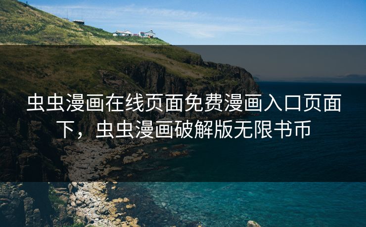 虫虫漫画在线页面免费漫画入口页面下，虫虫漫画破解版无限书币