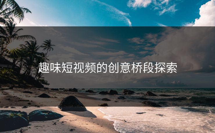 趣味短视频的创意桥段探索