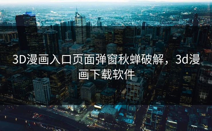 3D漫画入口页面弹窗秋蝉破解,3d漫画下载软件 3D漫画入口页面弹窗秋蝉破解,3d漫画下载软件