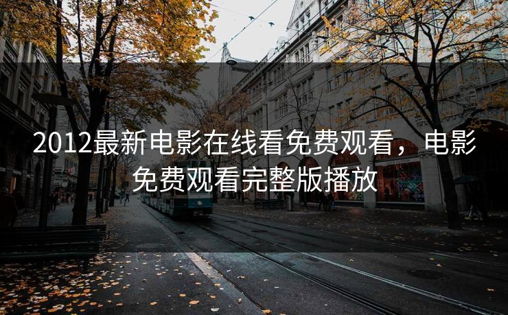 2012最新电影在线看免费观看，电影免费观看完整版播放