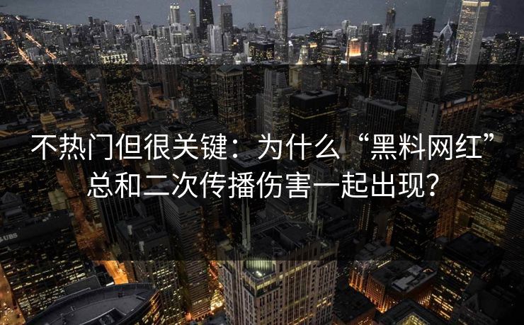 不热门但很关键:为什么“黑料网红”总和二次传播伤害一起出现? 不热门但很关键:为什么“黑料网红”总和二次传播伤害一起出现?