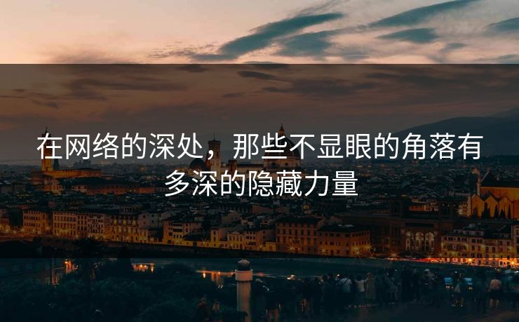 在网络的深处，那些不显眼的角落有多深的隐藏力量