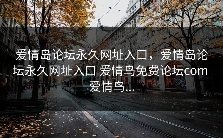 爱情岛论坛永久网址入口，爱情岛论坛永久网址入口 爱情鸟免费论坛com 爱情鸟...