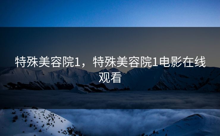 特殊美容院1，特殊美容院1电影在线观看