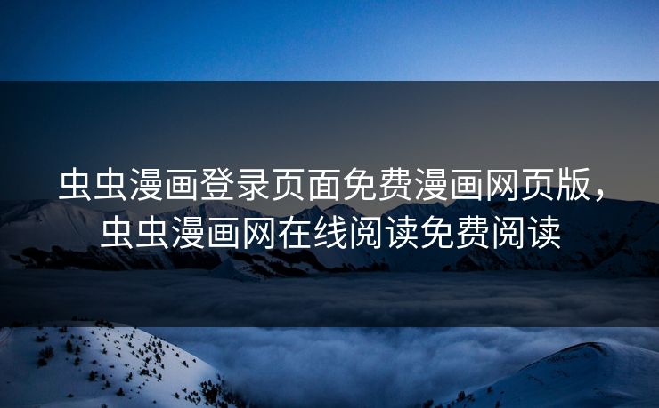 虫虫漫画登录页面免费漫画网页版,虫虫漫画网在线阅读免费阅读 虫虫漫画登录页面免费漫画网页版,虫虫漫画网在线阅读免费阅读