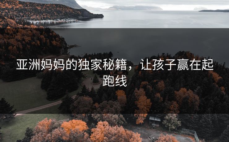 亚洲妈妈的独家秘籍，让孩子赢在起跑线