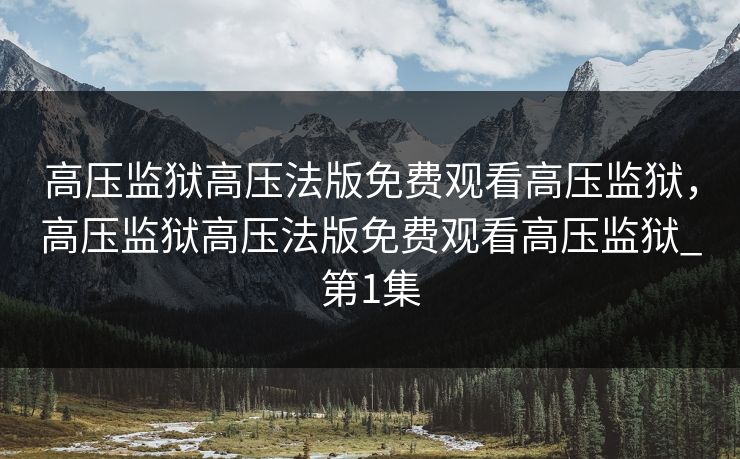 高压监狱高压法版免费观看高压监狱，高压监狱高压法版免费观看高压监狱_第1集
