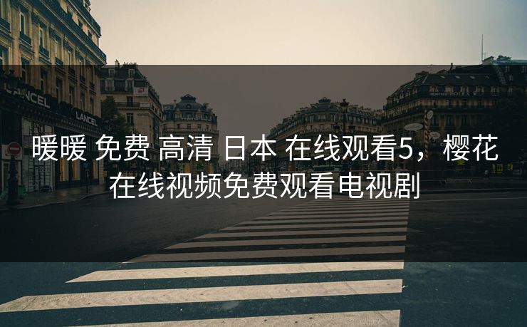 暖暖 免费 高清 日本 在线观看5，樱花在线视频免费观看电视剧